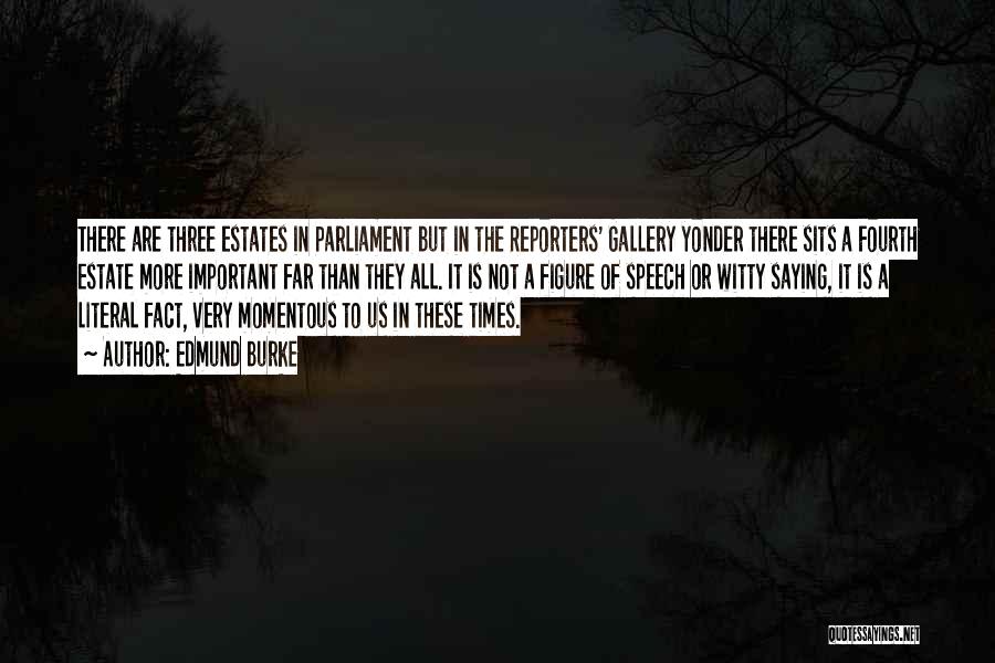 Edmund Burke Quotes: There Are Three Estates In Parliament But In The Reporters' Gallery Yonder There Sits A Fourth Estate More Important Far