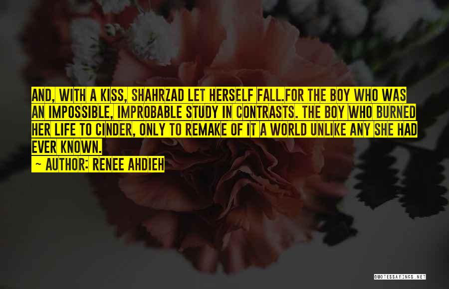 Renee Ahdieh Quotes: And, With A Kiss, Shahrzad Let Herself Fall.for The Boy Who Was An Impossible, Improbable Study In Contrasts. The Boy