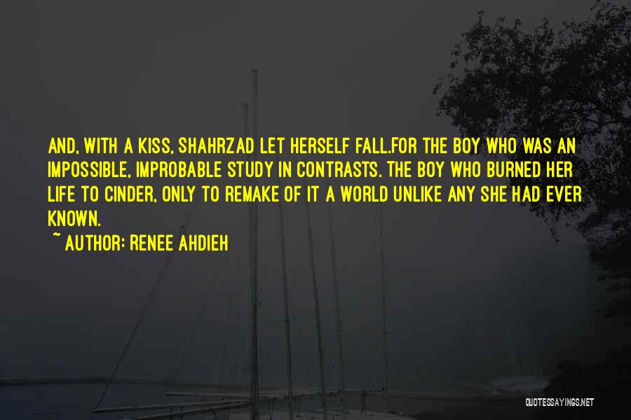Renee Ahdieh Quotes: And, With A Kiss, Shahrzad Let Herself Fall.for The Boy Who Was An Impossible, Improbable Study In Contrasts. The Boy