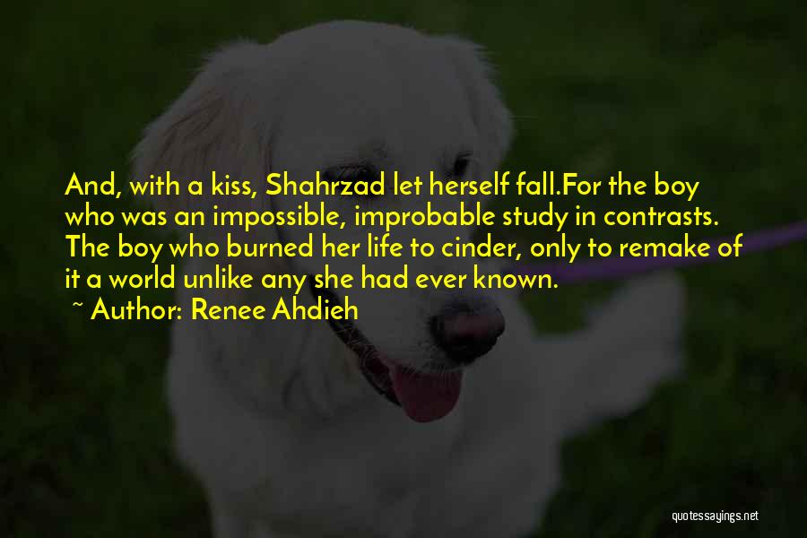 Renee Ahdieh Quotes: And, With A Kiss, Shahrzad Let Herself Fall.for The Boy Who Was An Impossible, Improbable Study In Contrasts. The Boy