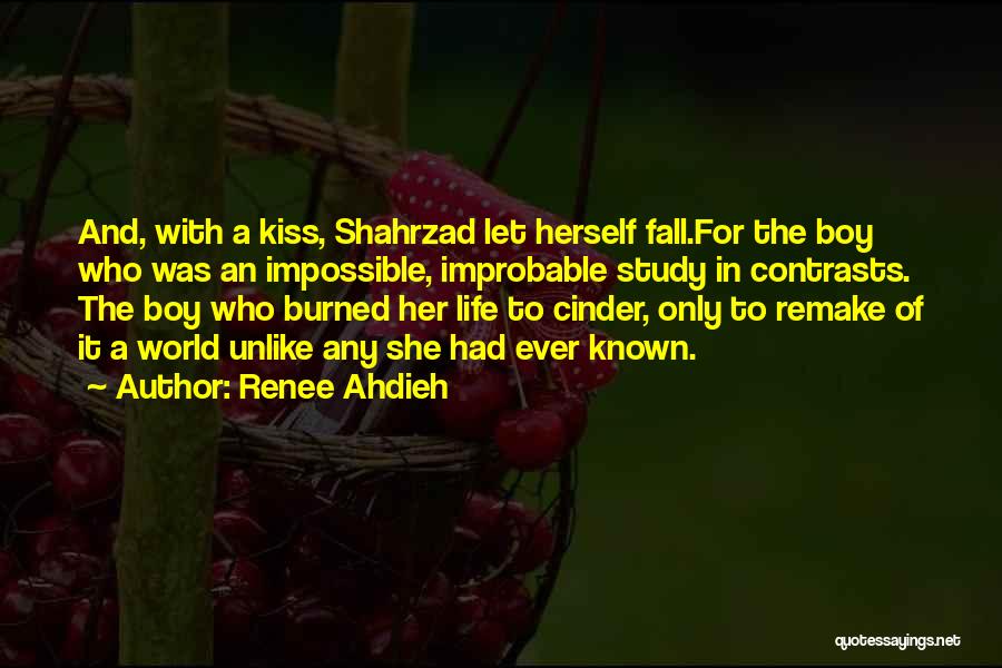 Renee Ahdieh Quotes: And, With A Kiss, Shahrzad Let Herself Fall.for The Boy Who Was An Impossible, Improbable Study In Contrasts. The Boy
