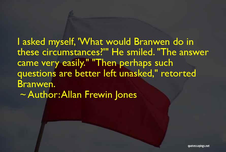 Allan Frewin Jones Quotes: I Asked Myself, 'what Would Branwen Do In These Circumstances?' He Smiled. The Answer Came Very Easily. Then Perhaps Such