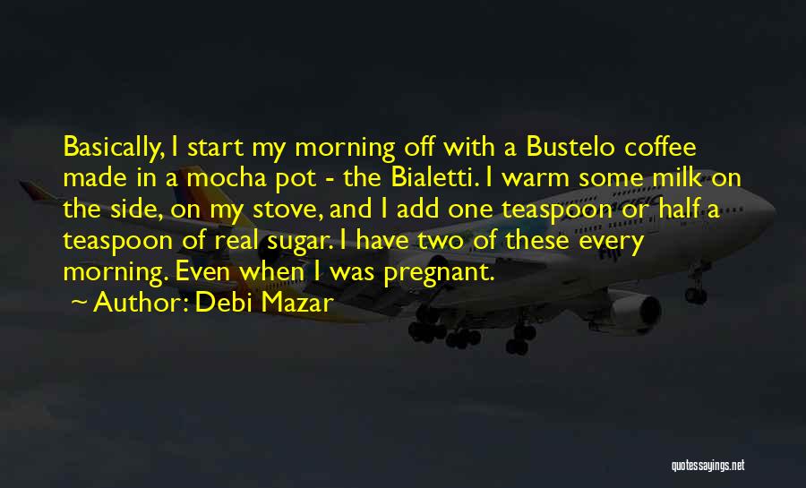 Debi Mazar Quotes: Basically, I Start My Morning Off With A Bustelo Coffee Made In A Mocha Pot - The Bialetti. I Warm
