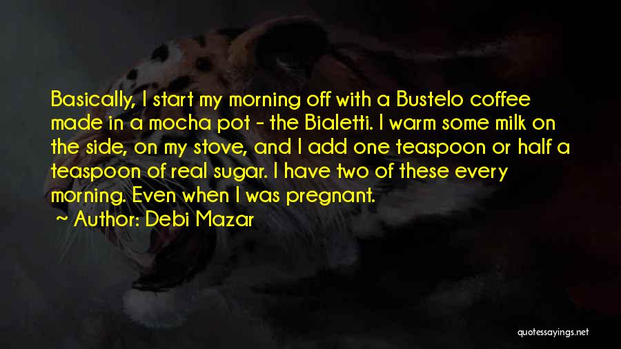 Debi Mazar Quotes: Basically, I Start My Morning Off With A Bustelo Coffee Made In A Mocha Pot - The Bialetti. I Warm