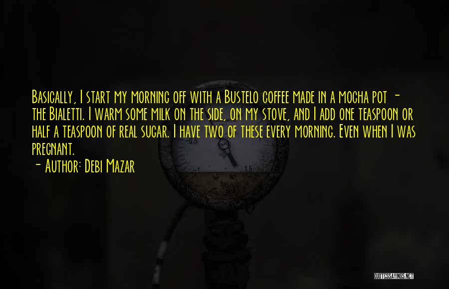 Debi Mazar Quotes: Basically, I Start My Morning Off With A Bustelo Coffee Made In A Mocha Pot - The Bialetti. I Warm