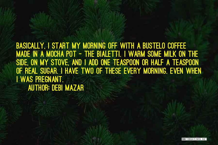 Debi Mazar Quotes: Basically, I Start My Morning Off With A Bustelo Coffee Made In A Mocha Pot - The Bialetti. I Warm
