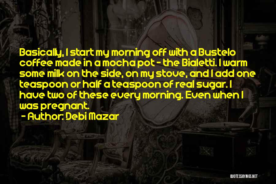 Debi Mazar Quotes: Basically, I Start My Morning Off With A Bustelo Coffee Made In A Mocha Pot - The Bialetti. I Warm
