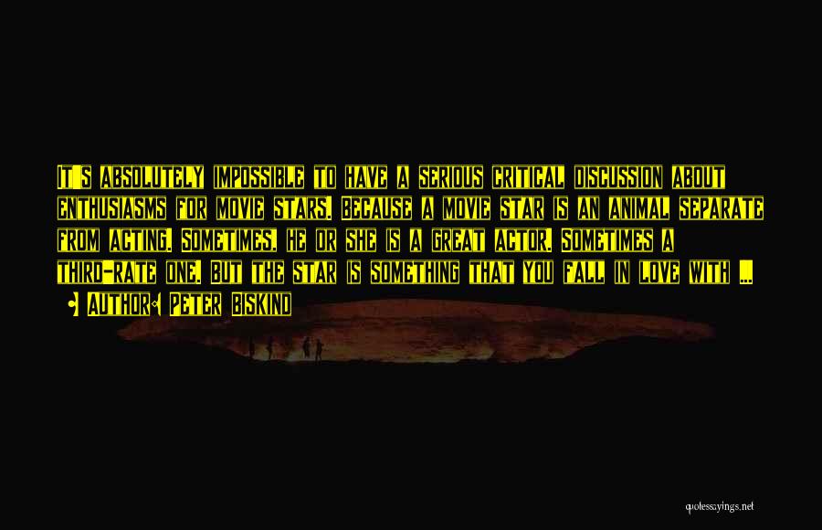 Peter Biskind Quotes: It's Absolutely Impossible To Have A Serious Critical Discussion About Enthusiasms For Movie Stars. Because A Movie Star Is An