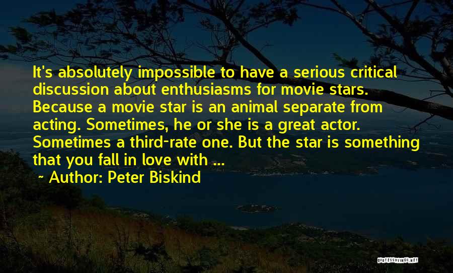 Peter Biskind Quotes: It's Absolutely Impossible To Have A Serious Critical Discussion About Enthusiasms For Movie Stars. Because A Movie Star Is An