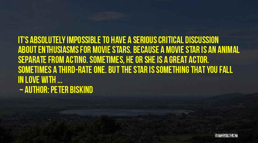 Peter Biskind Quotes: It's Absolutely Impossible To Have A Serious Critical Discussion About Enthusiasms For Movie Stars. Because A Movie Star Is An