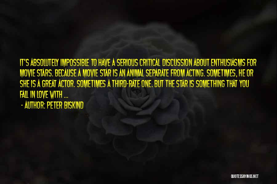 Peter Biskind Quotes: It's Absolutely Impossible To Have A Serious Critical Discussion About Enthusiasms For Movie Stars. Because A Movie Star Is An