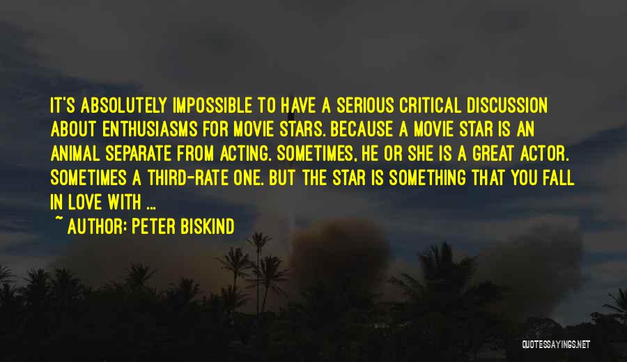 Peter Biskind Quotes: It's Absolutely Impossible To Have A Serious Critical Discussion About Enthusiasms For Movie Stars. Because A Movie Star Is An