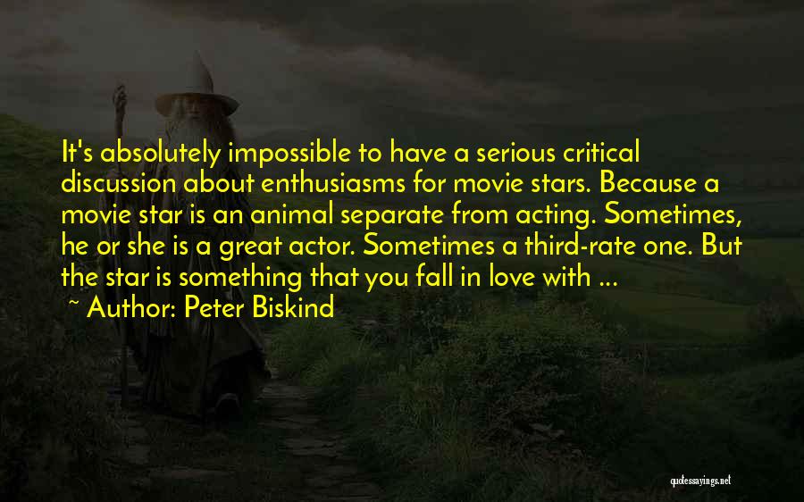 Peter Biskind Quotes: It's Absolutely Impossible To Have A Serious Critical Discussion About Enthusiasms For Movie Stars. Because A Movie Star Is An