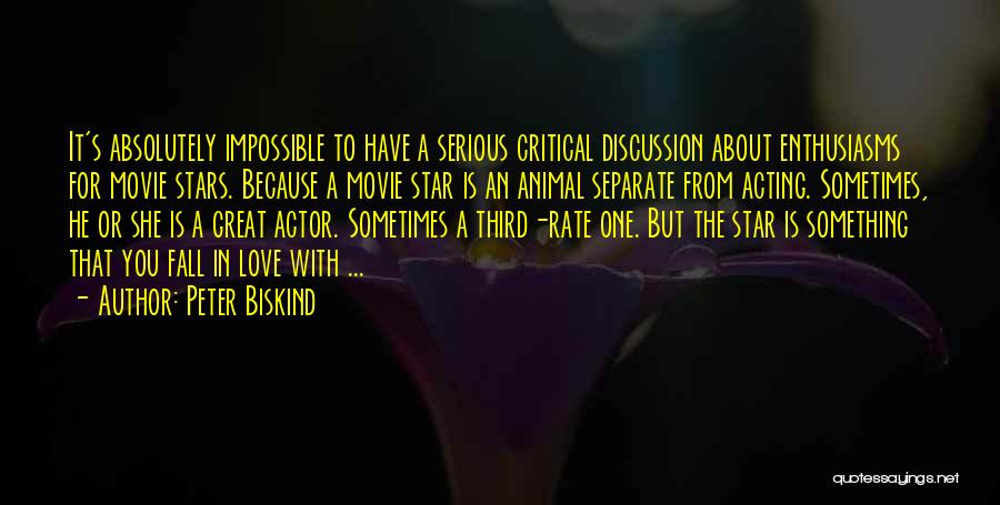 Peter Biskind Quotes: It's Absolutely Impossible To Have A Serious Critical Discussion About Enthusiasms For Movie Stars. Because A Movie Star Is An