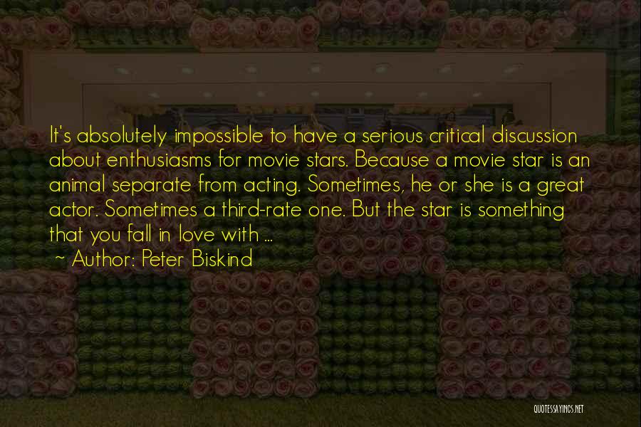 Peter Biskind Quotes: It's Absolutely Impossible To Have A Serious Critical Discussion About Enthusiasms For Movie Stars. Because A Movie Star Is An