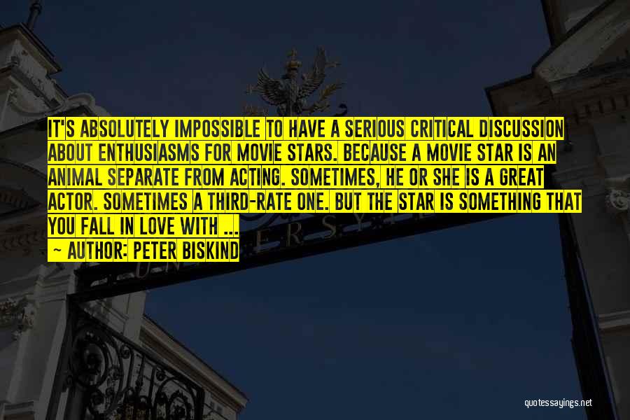 Peter Biskind Quotes: It's Absolutely Impossible To Have A Serious Critical Discussion About Enthusiasms For Movie Stars. Because A Movie Star Is An