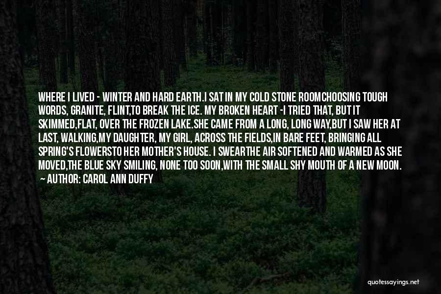 Carol Ann Duffy Quotes: Where I Lived - Winter And Hard Earth.i Sat In My Cold Stone Roomchoosing Tough Words, Granite, Flint,to Break The