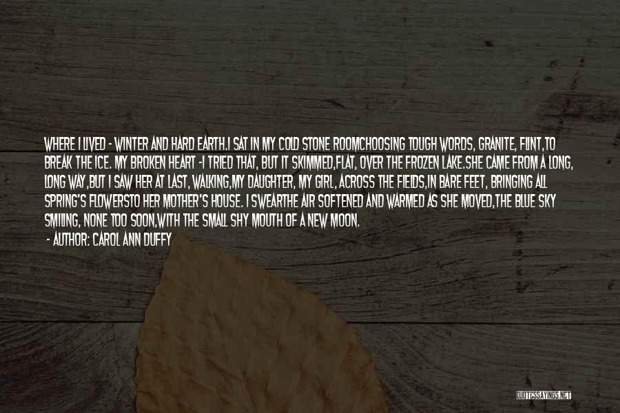 Carol Ann Duffy Quotes: Where I Lived - Winter And Hard Earth.i Sat In My Cold Stone Roomchoosing Tough Words, Granite, Flint,to Break The