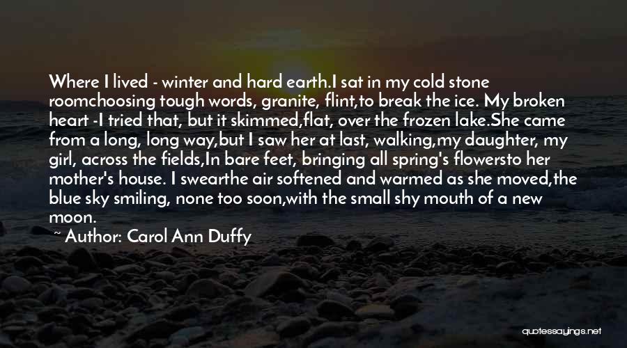 Carol Ann Duffy Quotes: Where I Lived - Winter And Hard Earth.i Sat In My Cold Stone Roomchoosing Tough Words, Granite, Flint,to Break The