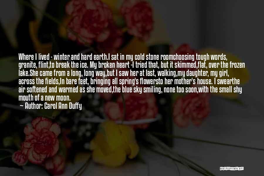 Carol Ann Duffy Quotes: Where I Lived - Winter And Hard Earth.i Sat In My Cold Stone Roomchoosing Tough Words, Granite, Flint,to Break The