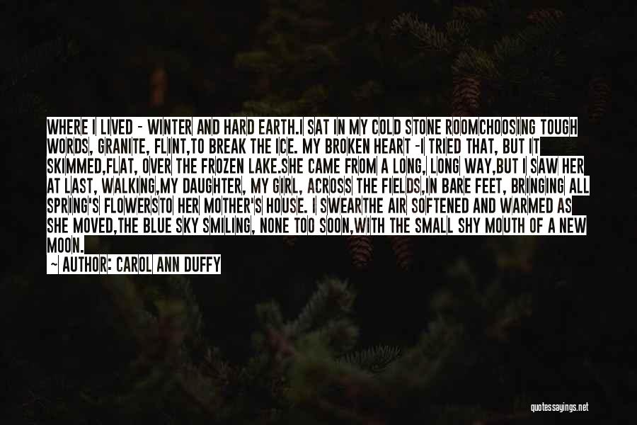 Carol Ann Duffy Quotes: Where I Lived - Winter And Hard Earth.i Sat In My Cold Stone Roomchoosing Tough Words, Granite, Flint,to Break The