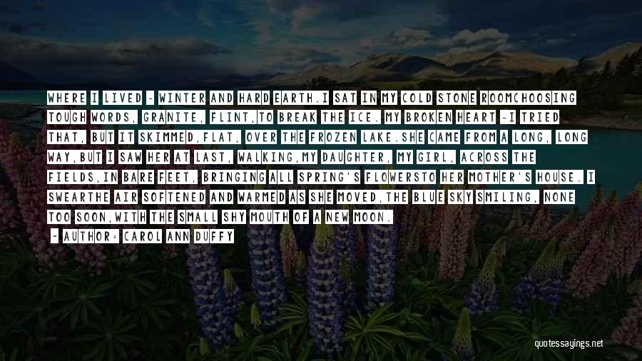 Carol Ann Duffy Quotes: Where I Lived - Winter And Hard Earth.i Sat In My Cold Stone Roomchoosing Tough Words, Granite, Flint,to Break The