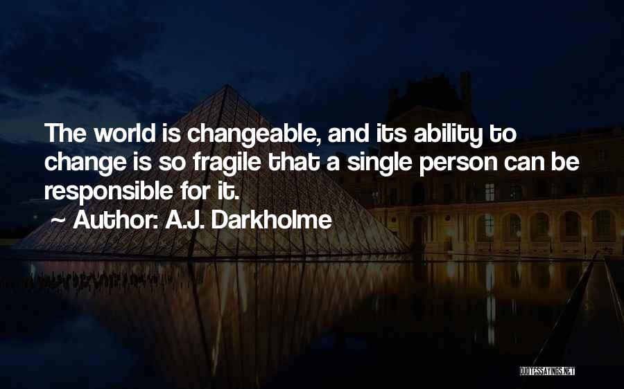 A.J. Darkholme Quotes: The World Is Changeable, And Its Ability To Change Is So Fragile That A Single Person Can Be Responsible For