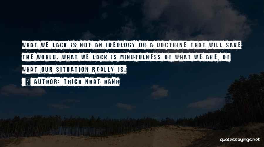 Thich Nhat Hanh Quotes: What We Lack Is Not An Ideology Or A Doctrine That Will Save The World. What We Lack Is Mindfulness