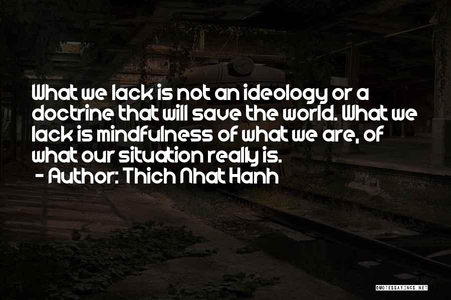 Thich Nhat Hanh Quotes: What We Lack Is Not An Ideology Or A Doctrine That Will Save The World. What We Lack Is Mindfulness