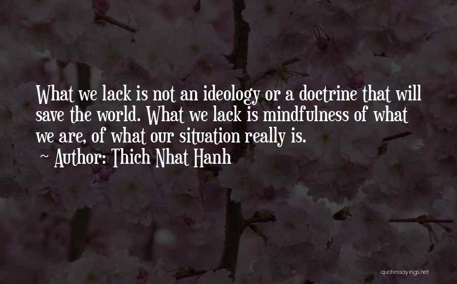 Thich Nhat Hanh Quotes: What We Lack Is Not An Ideology Or A Doctrine That Will Save The World. What We Lack Is Mindfulness