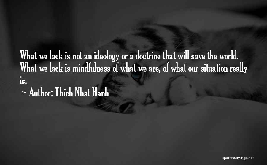 Thich Nhat Hanh Quotes: What We Lack Is Not An Ideology Or A Doctrine That Will Save The World. What We Lack Is Mindfulness