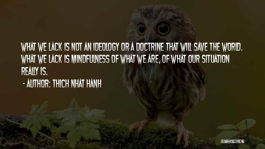 Thich Nhat Hanh Quotes: What We Lack Is Not An Ideology Or A Doctrine That Will Save The World. What We Lack Is Mindfulness