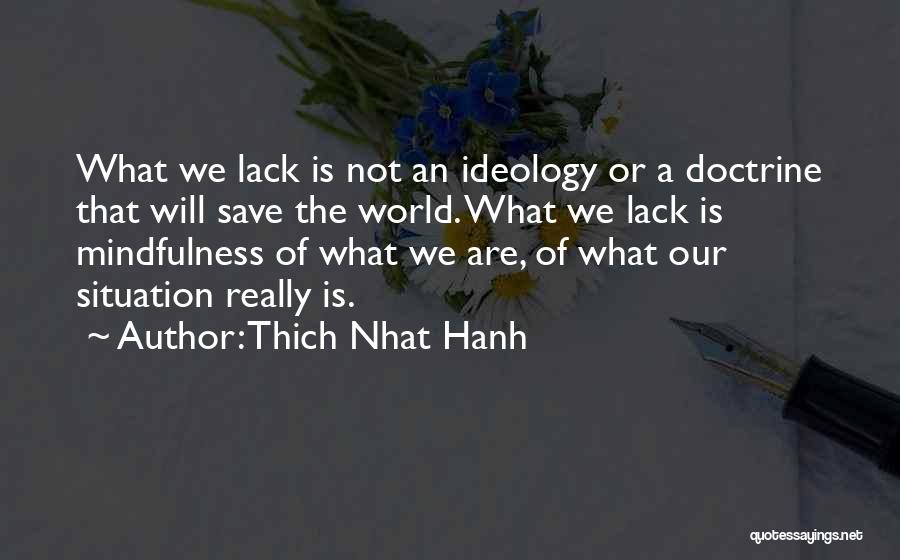 Thich Nhat Hanh Quotes: What We Lack Is Not An Ideology Or A Doctrine That Will Save The World. What We Lack Is Mindfulness