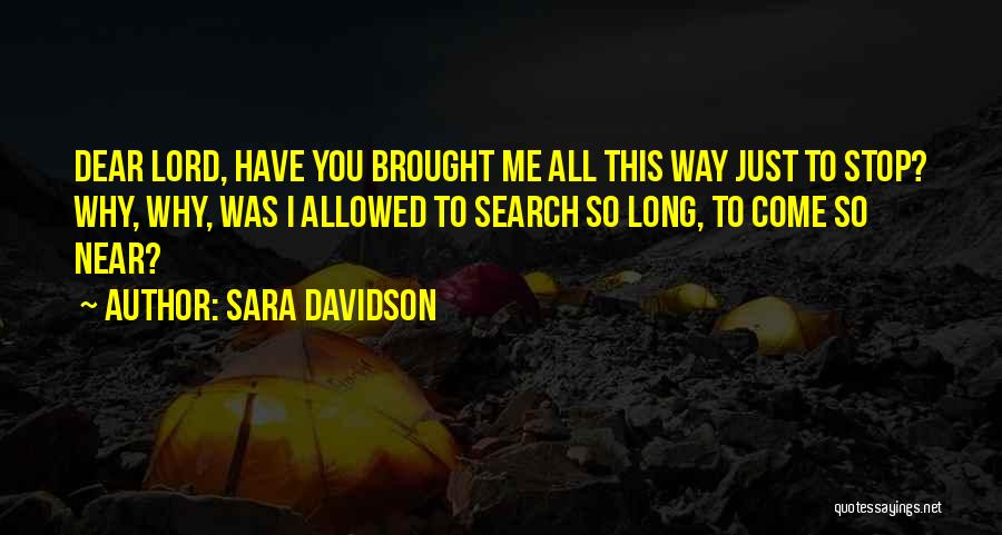 Sara Davidson Quotes: Dear Lord, Have You Brought Me All This Way Just To Stop? Why, Why, Was I Allowed To Search So