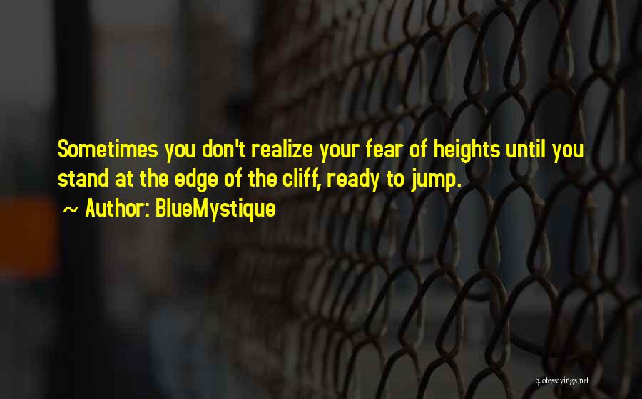 BlueMystique Quotes: Sometimes You Don't Realize Your Fear Of Heights Until You Stand At The Edge Of The Cliff, Ready To Jump.