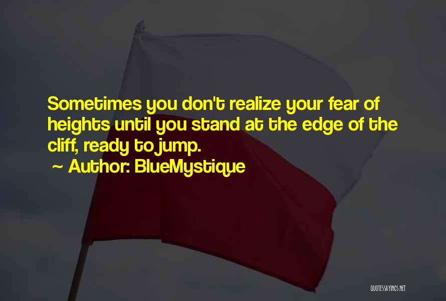 BlueMystique Quotes: Sometimes You Don't Realize Your Fear Of Heights Until You Stand At The Edge Of The Cliff, Ready To Jump.