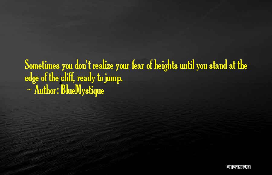 BlueMystique Quotes: Sometimes You Don't Realize Your Fear Of Heights Until You Stand At The Edge Of The Cliff, Ready To Jump.