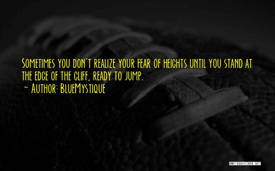 BlueMystique Quotes: Sometimes You Don't Realize Your Fear Of Heights Until You Stand At The Edge Of The Cliff, Ready To Jump.