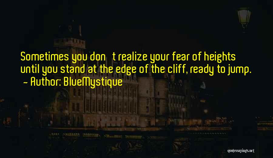 BlueMystique Quotes: Sometimes You Don't Realize Your Fear Of Heights Until You Stand At The Edge Of The Cliff, Ready To Jump.