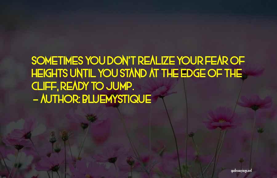 BlueMystique Quotes: Sometimes You Don't Realize Your Fear Of Heights Until You Stand At The Edge Of The Cliff, Ready To Jump.