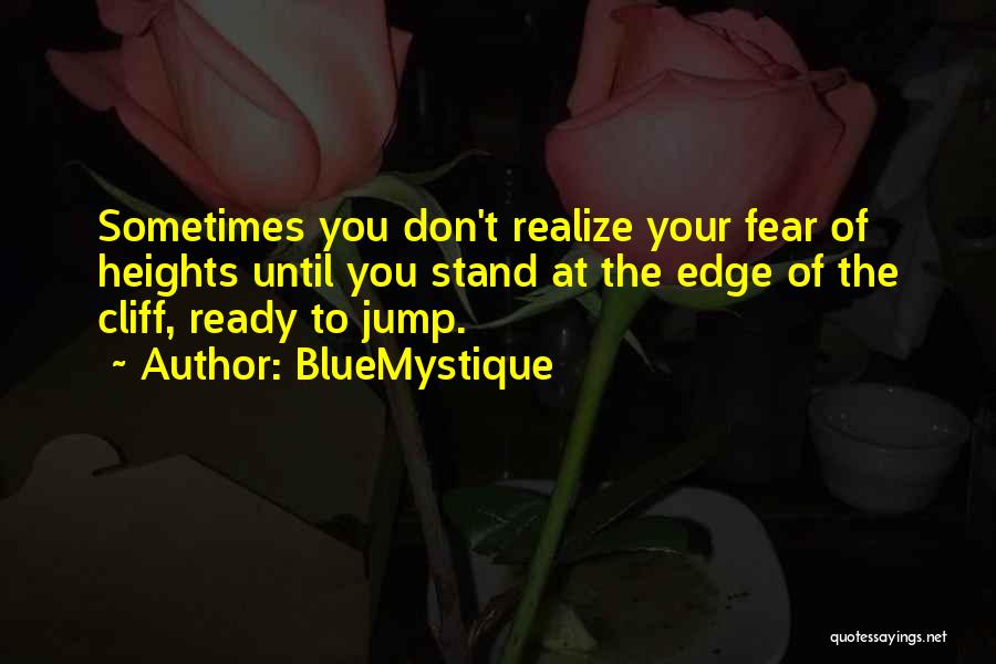 BlueMystique Quotes: Sometimes You Don't Realize Your Fear Of Heights Until You Stand At The Edge Of The Cliff, Ready To Jump.