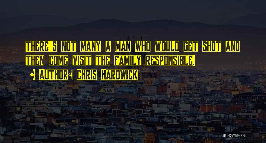 Chris Hardwick Quotes: There's Not Many A Man Who Would Get Shot And Then Come Visit The Family Responsible.