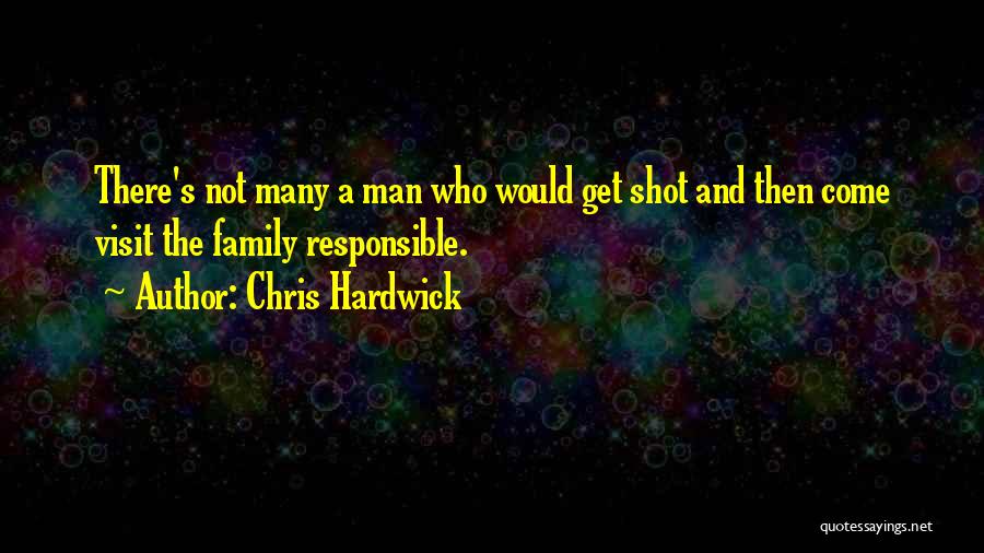 Chris Hardwick Quotes: There's Not Many A Man Who Would Get Shot And Then Come Visit The Family Responsible.