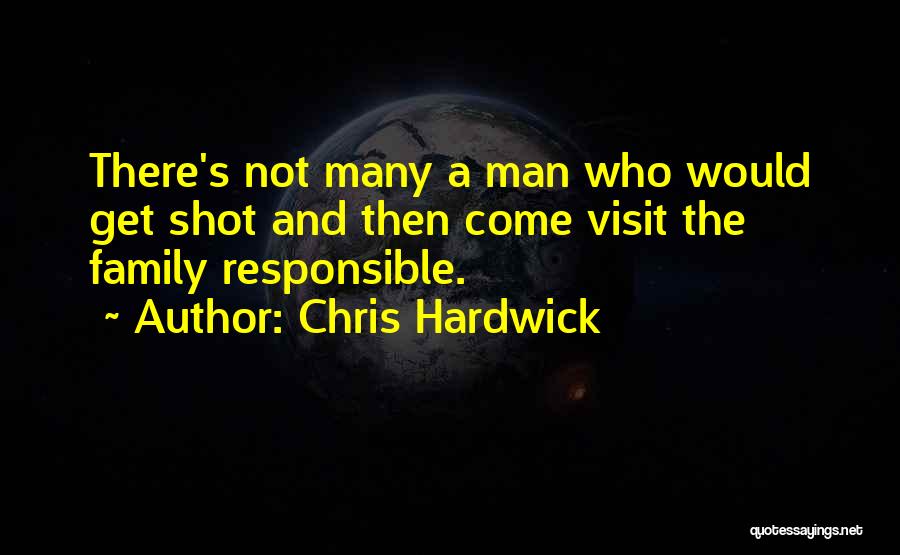 Chris Hardwick Quotes: There's Not Many A Man Who Would Get Shot And Then Come Visit The Family Responsible.
