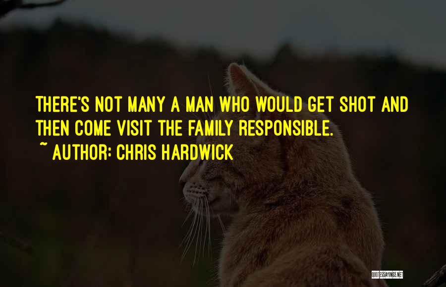 Chris Hardwick Quotes: There's Not Many A Man Who Would Get Shot And Then Come Visit The Family Responsible.