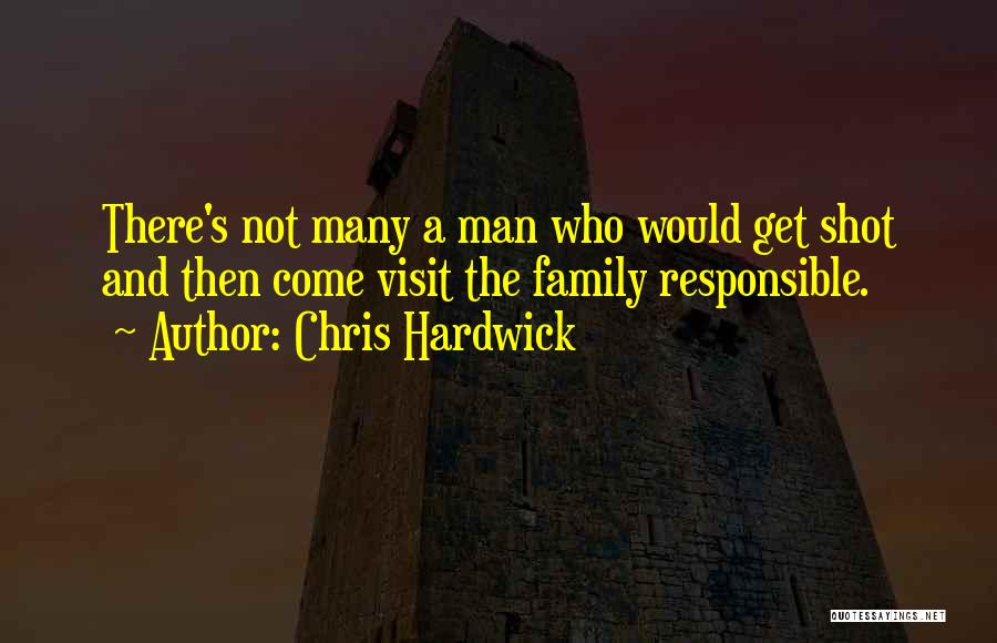 Chris Hardwick Quotes: There's Not Many A Man Who Would Get Shot And Then Come Visit The Family Responsible.