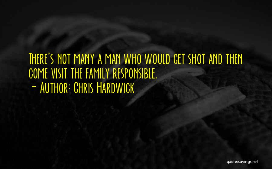 Chris Hardwick Quotes: There's Not Many A Man Who Would Get Shot And Then Come Visit The Family Responsible.