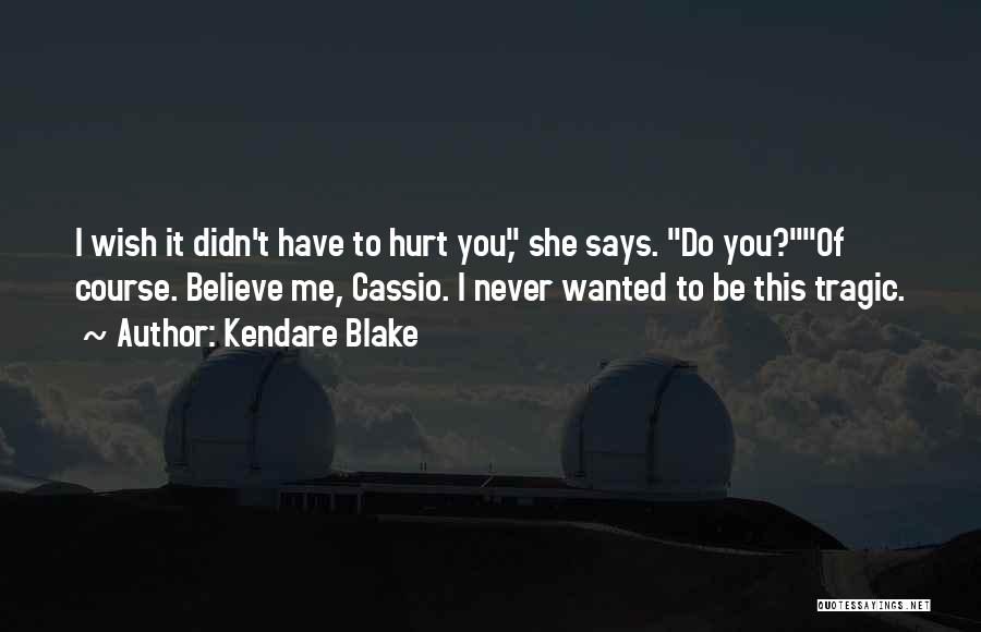 Kendare Blake Quotes: I Wish It Didn't Have To Hurt You, She Says. Do You?of Course. Believe Me, Cassio. I Never Wanted To