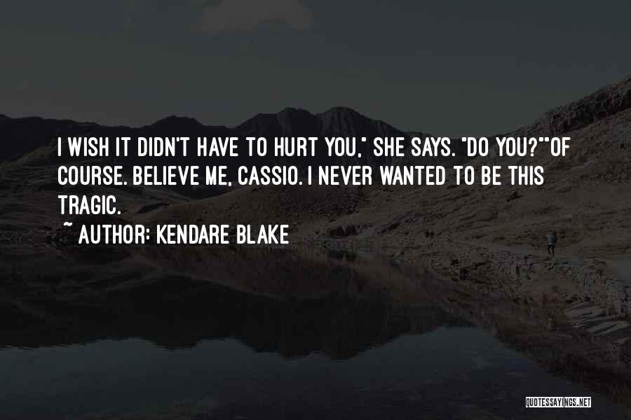 Kendare Blake Quotes: I Wish It Didn't Have To Hurt You, She Says. Do You?of Course. Believe Me, Cassio. I Never Wanted To