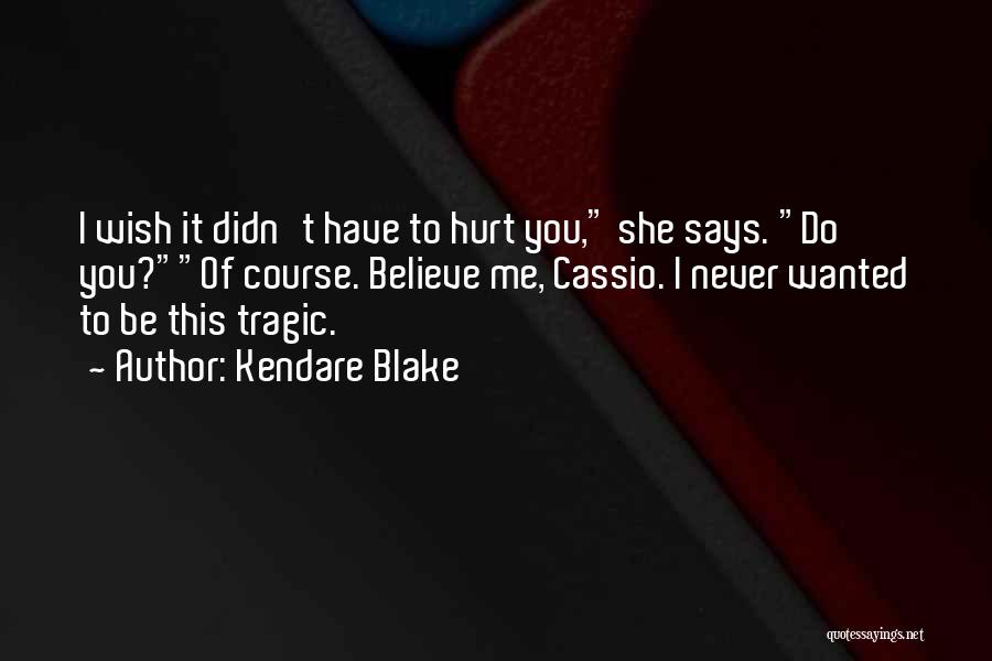 Kendare Blake Quotes: I Wish It Didn't Have To Hurt You, She Says. Do You?of Course. Believe Me, Cassio. I Never Wanted To